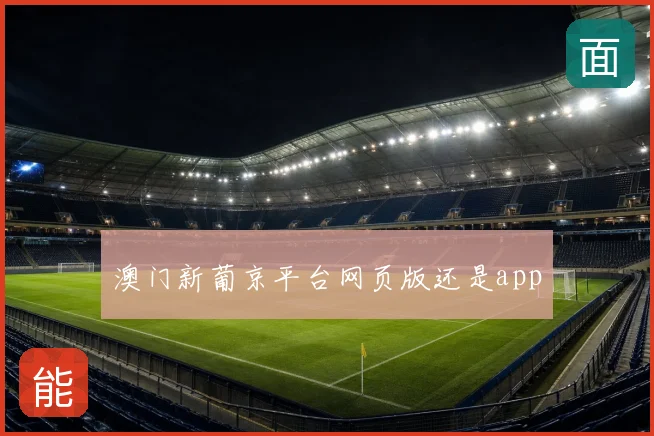 澳门新葡京平台网页版还是app