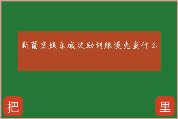 新葡京娱乐城奖励到账慢先查什么