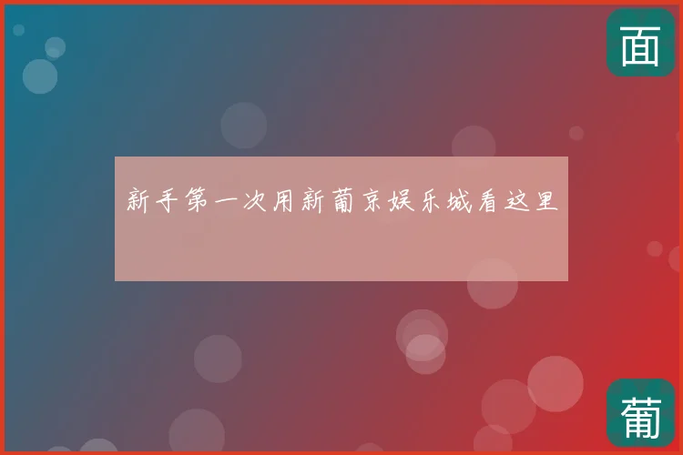 新手第一次用新葡京娱乐城看这里
