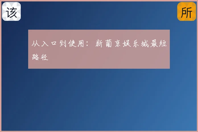 从入口到使用:新葡京娱乐城最短路径